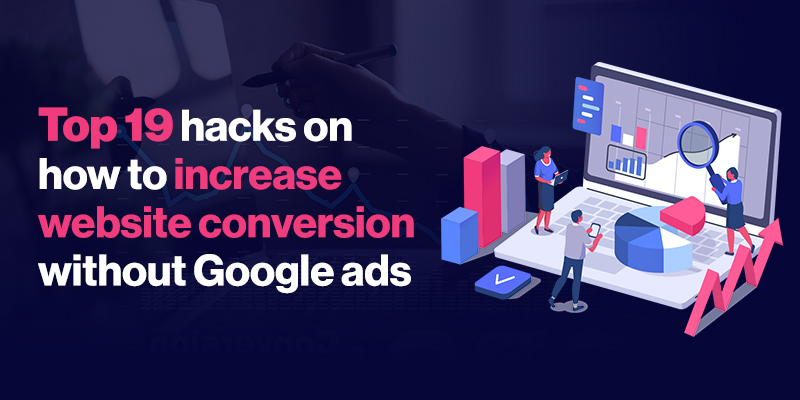 Top 19 hacks on how to increase website conversion without Google ads Top 19 hacks on how to increase website conversion without Google ads