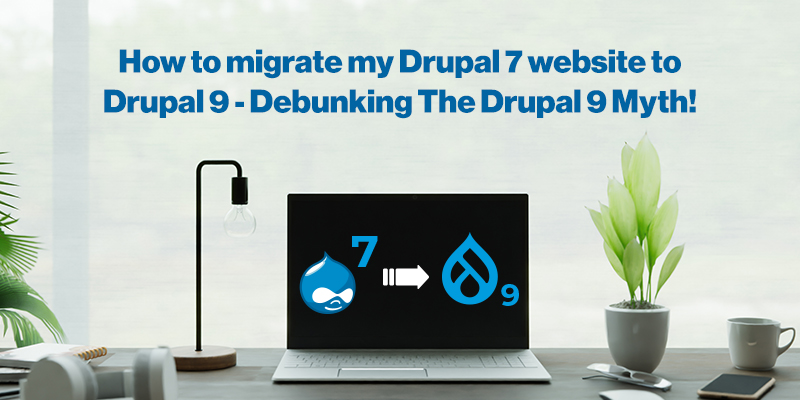 How to migrate my Drupal 7 website to Drupal 9 - Debunking The Drupal 9 Myth! How to migrate my Drupal 7 website to Drupal 9 - Debunking The Drupal 9 Myth!