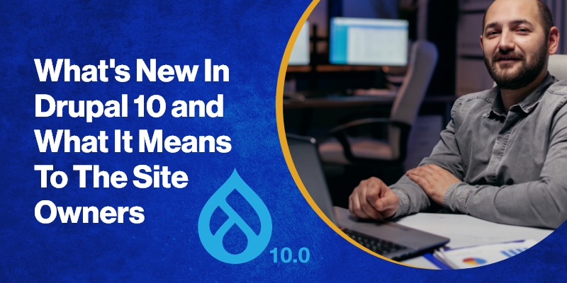 What's New In Drupal 10 and What It Means To The Site Owners What's New In Drupal 10 and What It Means To The Site Owners