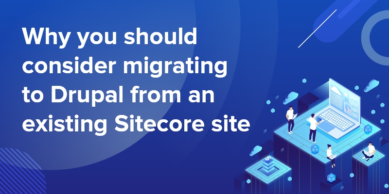 Why you should consider migrating to Drupal from an existing Sitecore site Why you should consider migrating to Drupal from an existing Sitecore site